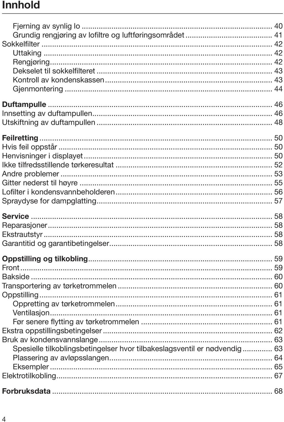 .. 50 Henvisninger i displayet... 50 Ikke tilfredsstillende tørkeresultat... 52 Andre problemer... 53 Gitter nederst til høyre... 55 Lofilter i kondensvannbeholderen... 56 Spraydyse for dampglatting.