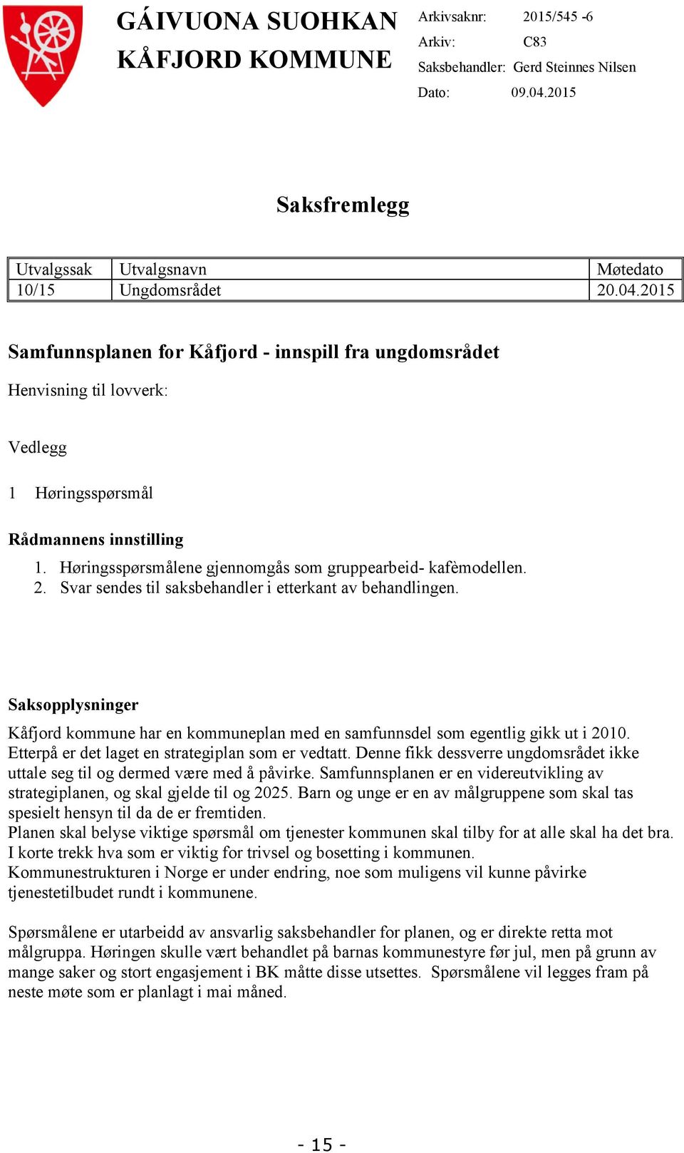 2015 Samfunnsplanen for Kåfjord - innspill fra ungdomsrådet Henvisning til lovverk: Vedlegg 1 Høringsspørsmål Rådmannens innstilling 1. Høringsspørsmålene gjennomgås som gruppearbeid- kafèmodellen. 2.