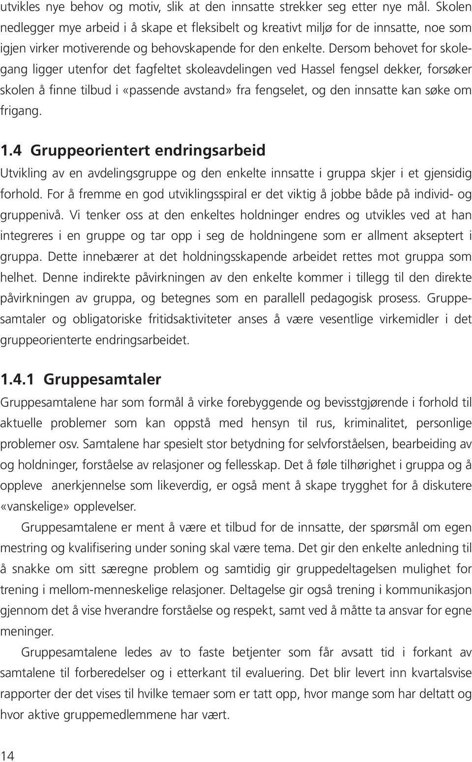 Dersom behovet for skolegang ligger utenfor det fagfeltet skoleavdelingen ved Hassel fengsel dekker, forsøker skolen å finne tilbud i «passende avstand» fra fengselet, og den innsatte kan søke om