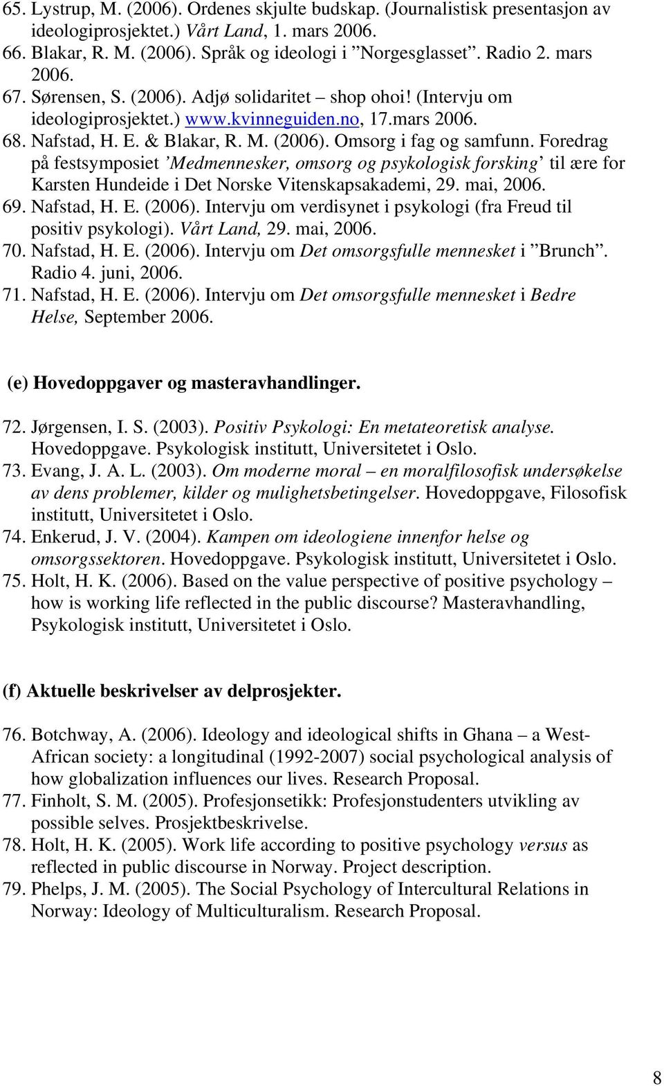 Foredrag på festsymposiet Medmennesker, omsorg og psykologisk forsking til ære for Karsten Hundeide i Det Norske Vitenskapsakademi, 29. mai, 2006. 69. Nafstad, H. E. (2006).