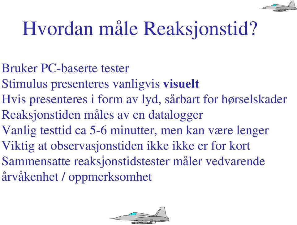 lyd, sårbart for hørselskader Reaksjonstiden måles av en datalogger Vanlig testtid ca 5-6