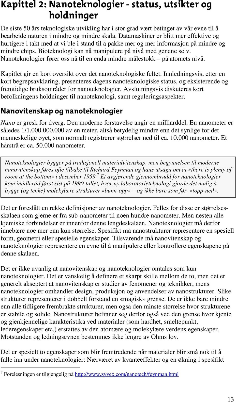 Nanoteknologier fører oss nå til en enda mindre målestokk på atomets nivå. Kapitlet gir en kort oversikt over det nanoteknologiske feltet.