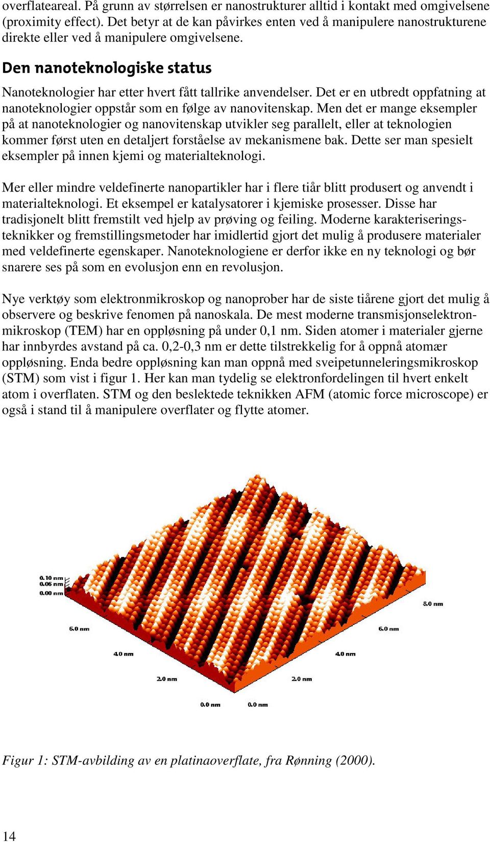 Det er en utbredt oppfatning at nanoteknologier oppstår som en følge av nanovitenskap.