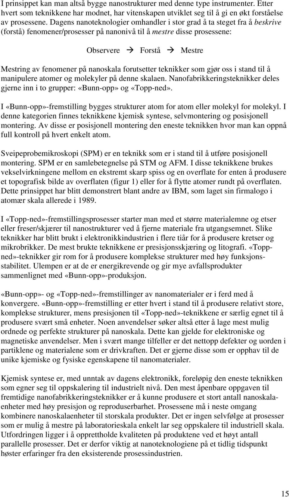 nanoskala forutsetter teknikker som gjør oss i stand til å manipulere atomer og molekyler på denne skalaen. Nanofabrikkeringsteknikker deles gjerne inn i to grupper: «Bunn-opp» og «Topp-ned».