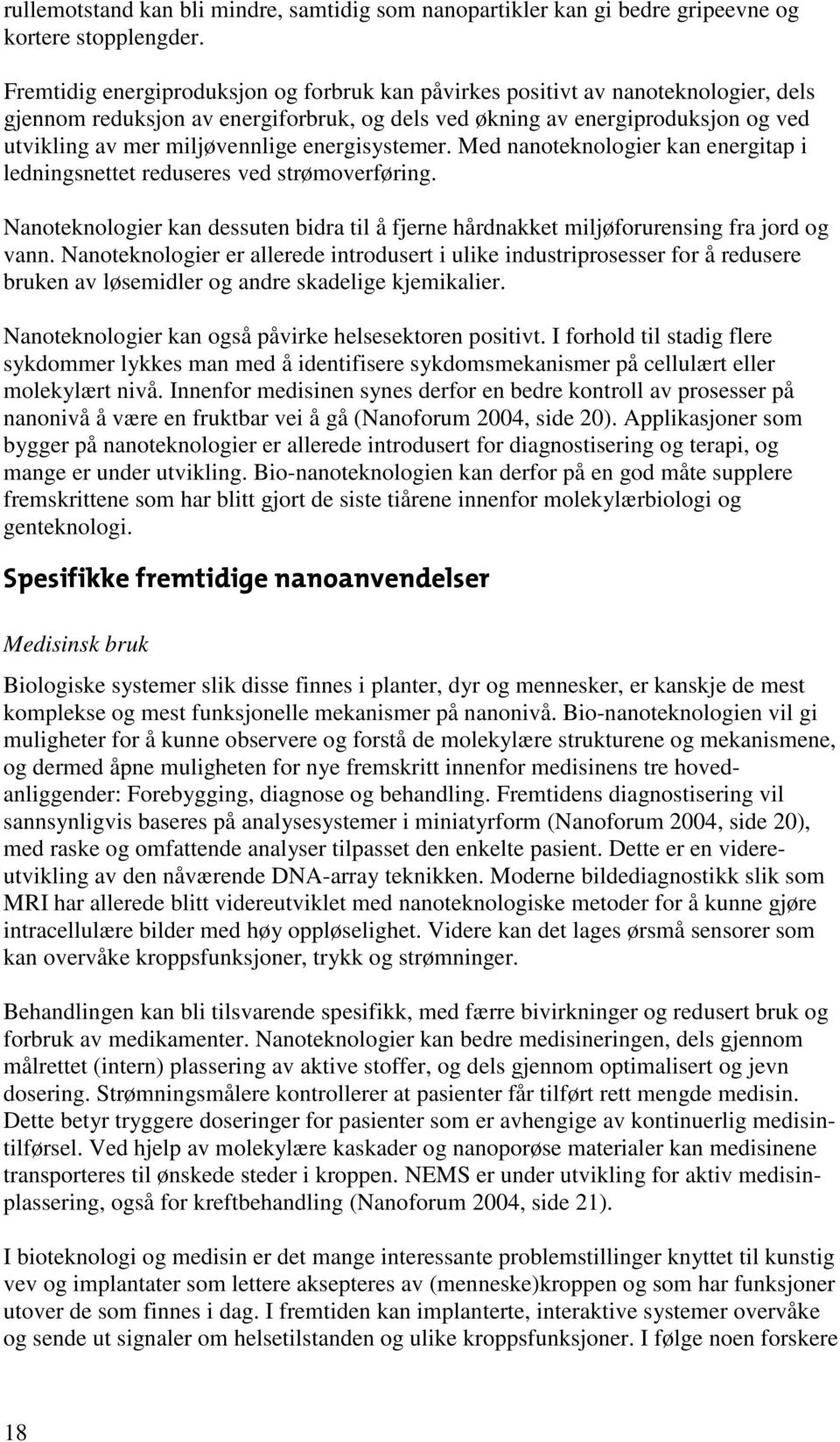 energisystemer. Med nanoteknologier kan energitap i ledningsnettet reduseres ved strømoverføring. Nanoteknologier kan dessuten bidra til å fjerne hårdnakket miljøforurensing fra jord og vann.