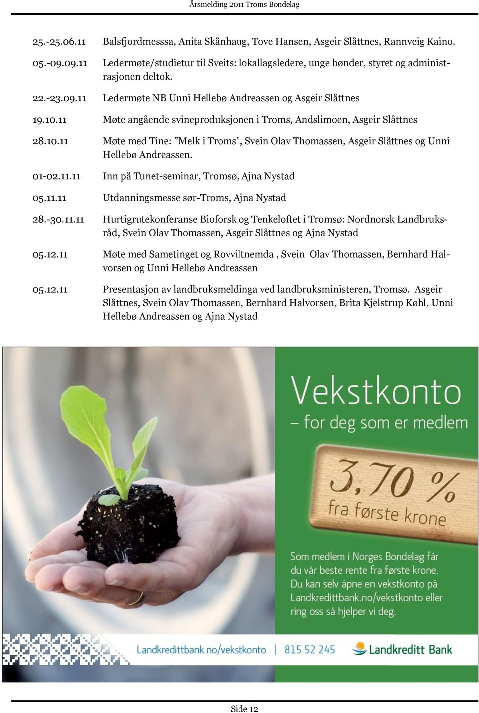 01-02.11.11 Inn på Tunet-seminar, Tromsø, Ajna Nystad 05.11.11 Utdanningsmesse sør-troms, Ajna Nystad 28.-30.11.11 Hurtigrutekonferanse Bioforsk og Tenkeloftet i Tromsø: Nordnorsk Landbruksråd, Svein Olav Thomassen, Asgeir Slåttnes og Ajna Nystad 05.