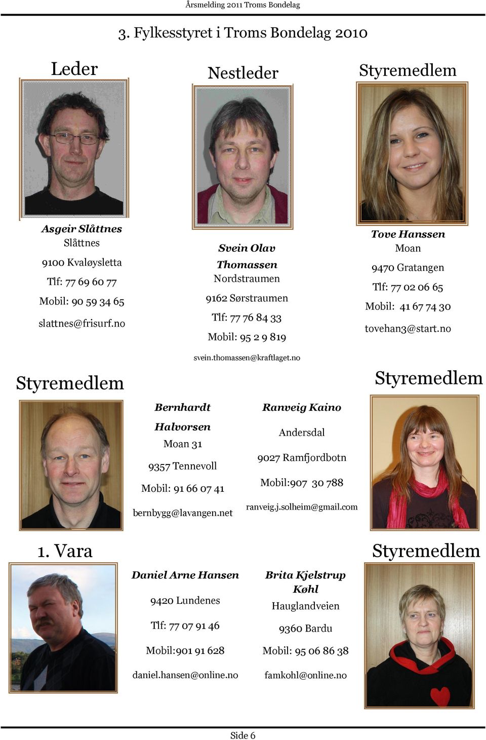 no Ranveig Kaino Tove Hanssen Moan 9470 Gratangen Tlf: 77 02 06 65 Mobil: 41 67 74 30 tovehan3@start.no Styremedlem Halvorsen Moan 31 9357 Tennevoll Mobil: 91 66 07 41 bernbygg@lavangen.