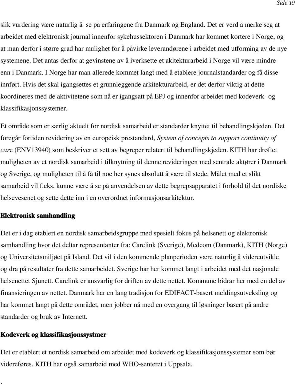 arbeidet med utforming av de nye systemene. Det antas derfor at gevinstene av å iverksette et akitekturarbeid i Norge vil være mindre enn i Danmark.