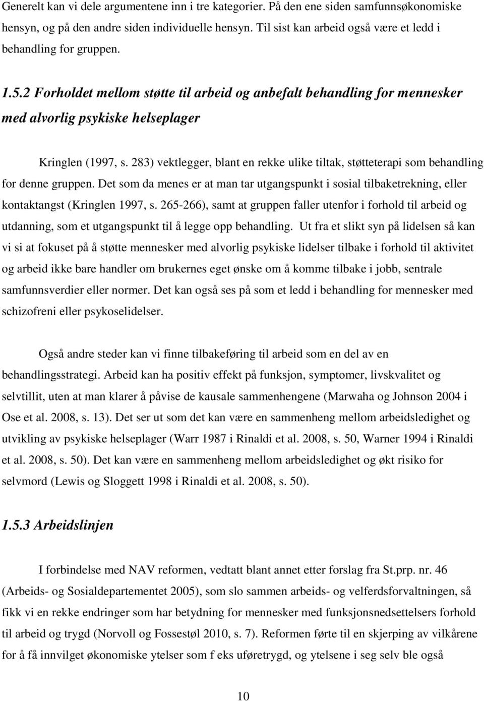 283) vektlegger, blant en rekke ulike tiltak, støtteterapi som behandling for denne gruppen. Det som da menes er at man tar utgangspunkt i sosial tilbaketrekning, eller kontaktangst (Kringlen 1997, s.