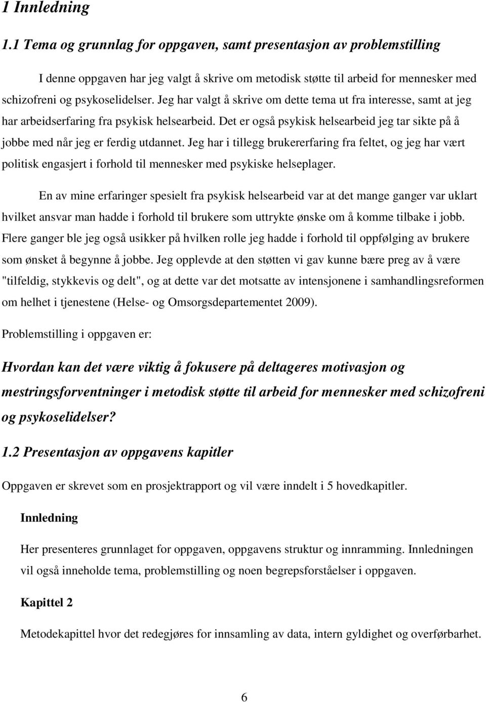 Jeg har valgt å skrive om dette tema ut fra interesse, samt at jeg har arbeidserfaring fra psykisk helsearbeid. Det er også psykisk helsearbeid jeg tar sikte på å jobbe med når jeg er ferdig utdannet.