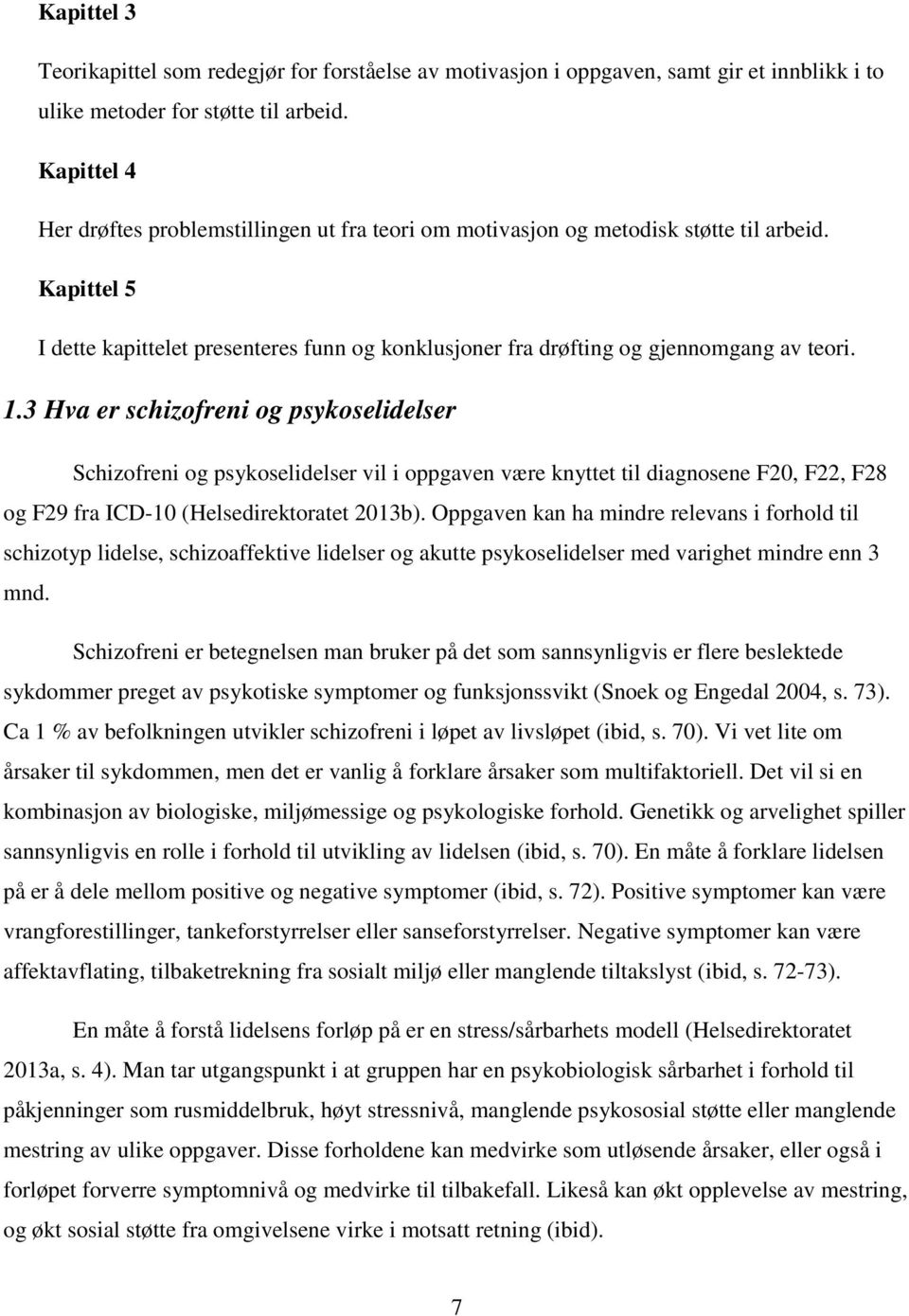 1.3 Hva er schizofreni og psykoselidelser Schizofreni og psykoselidelser vil i oppgaven være knyttet til diagnosene F20, F22, F28 og F29 fra ICD-10 (Helsedirektoratet 2013b).