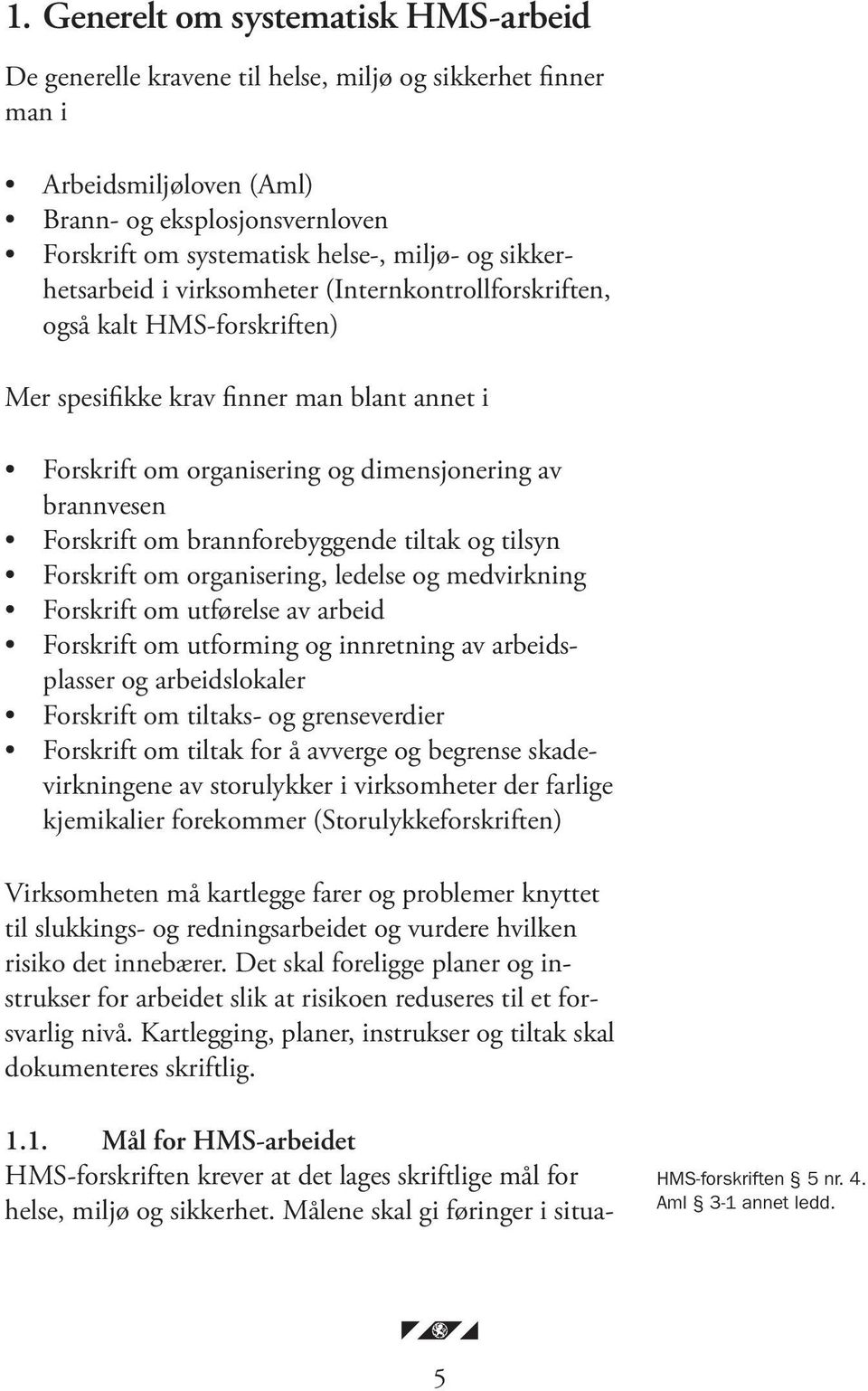 om brannforebyggende tiltak og tilsyn Forskrift om organisering, ledelse og medvirkning Forskrift om utførelse av arbeid Forskrift om utforming og innretning av arbeidsplasser og arbeidslokaler