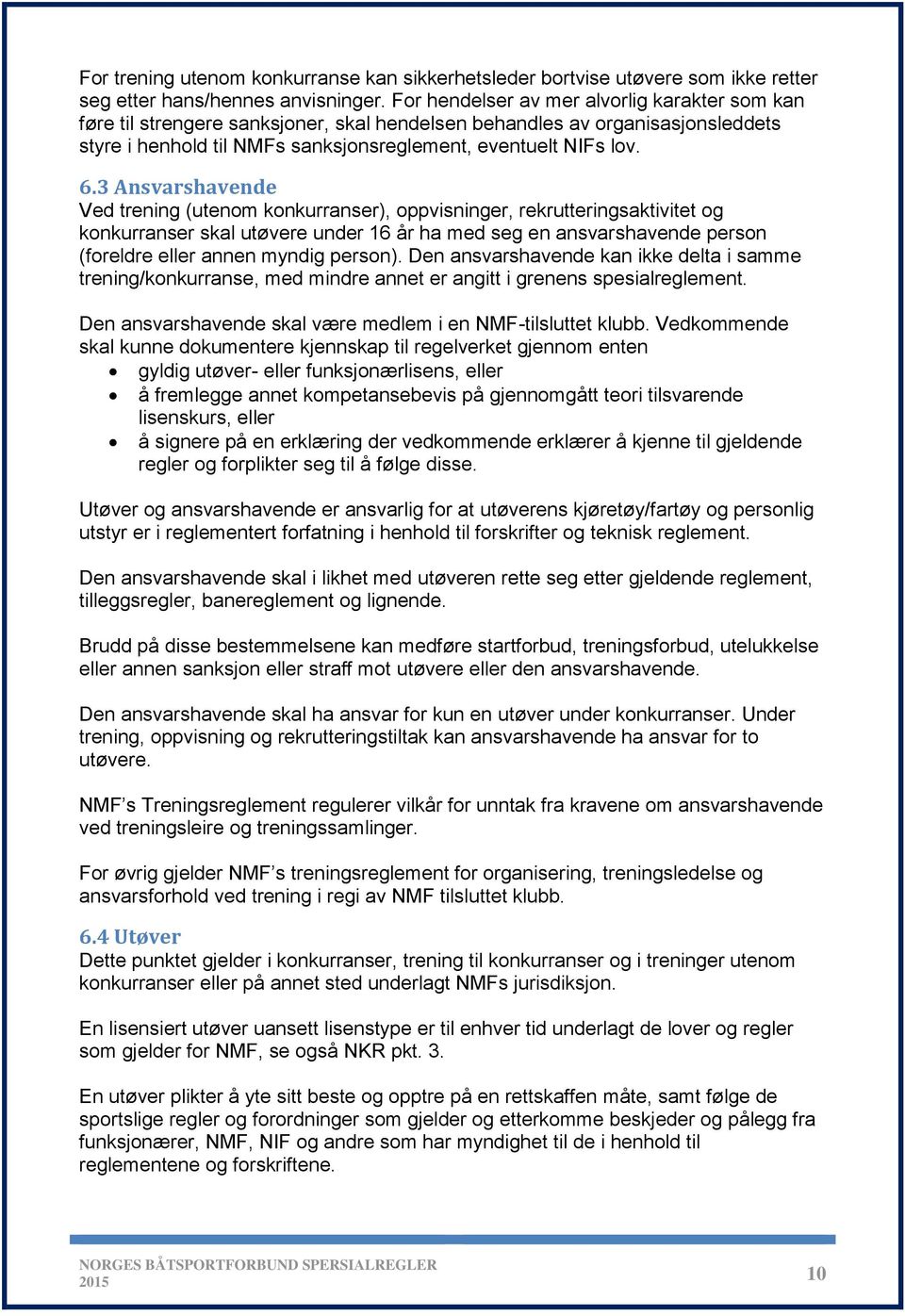 3 Ansvarshavende Ved trening (utenom konkurranser), oppvisninger, rekrutteringsaktivitet og konkurranser skal utøvere under 16 år ha med seg en ansvarshavende person (foreldre eller annen myndig