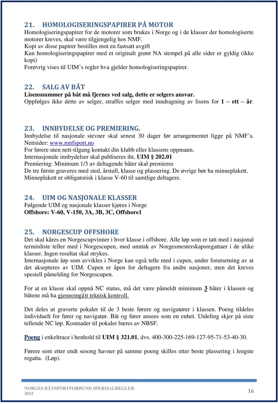 homologiseringspapirer. 22. SALG AV BÅT Lisensnummer på båt må fjernes ved salg, dette er selgers ansvar. Oppfølges ikke dette av selger, straffes selger med inndragning av lisens for 1 ett år. 23.