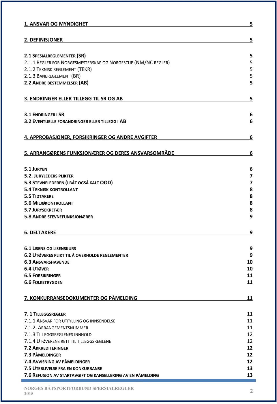 ARRANGØRENS FUNKSJONÆRER OG DERES ANSVARSOMRÅDE 6 5.1 JURYEN 6 5.2. JURYLEDERS PLIKTER 7 5.3 STEVNELEDEREN (I BÅT OGSÅ KALT OOD) 7 5.4 TEKNISK KONTROLLANT 8 5.5 TIDTAKERE 8 5.6 MILJØKONTROLLANT 8 5.