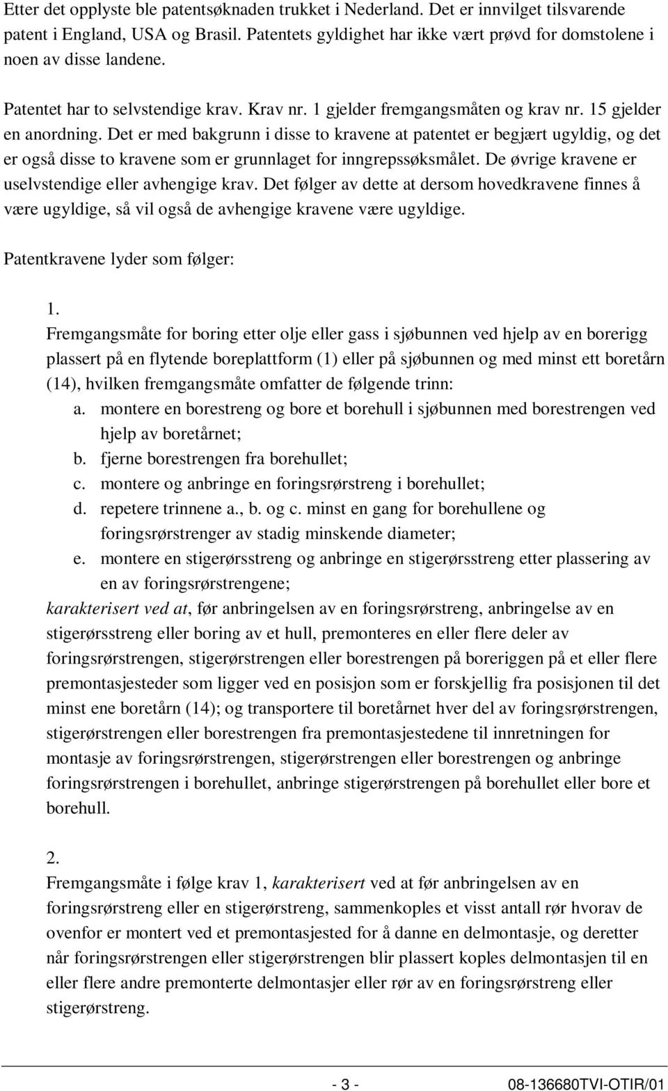 Det er med bakgrunn i disse to kravene at patentet er begjært ugyldig, og det er også disse to kravene som er grunnlaget for inngrepssøksmålet. De øvrige kravene er uselvstendige eller avhengige krav.