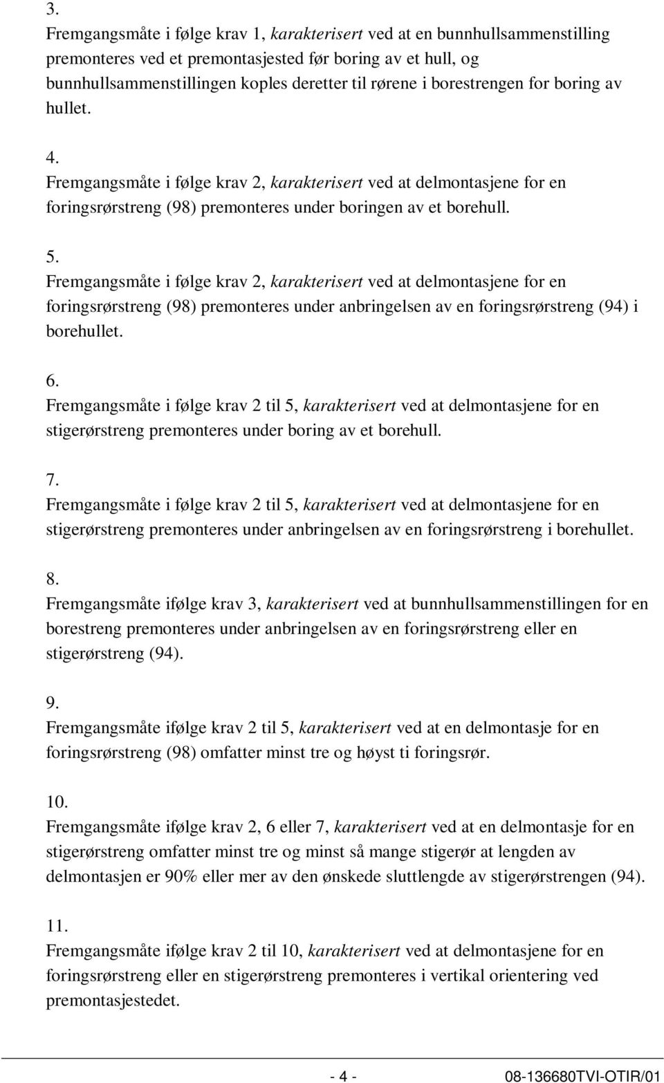 Fremgangsmåte i følge krav 2, karakterisert ved at delmontasjene for en foringsrørstreng (98) premonteres under anbringelsen av en foringsrørstreng (94) i borehullet. 6.