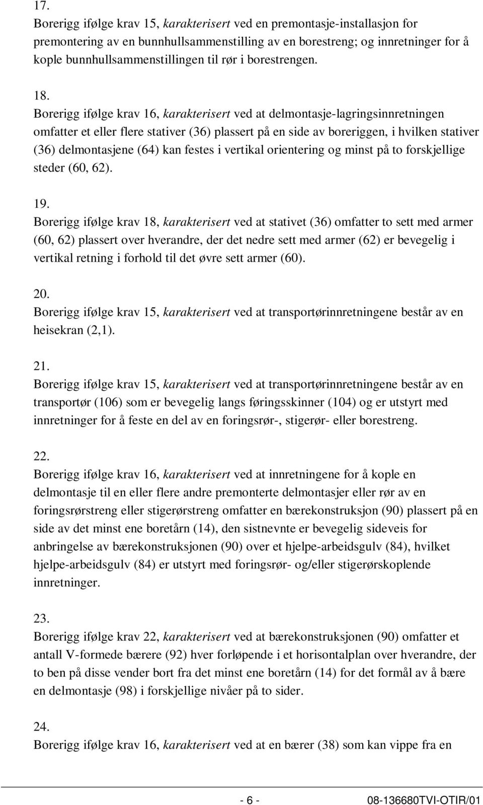 Borerigg ifølge krav 16, karakterisert ved at delmontasje-lagringsinnretningen omfatter et eller flere stativer (36) plassert på en side av boreriggen, i hvilken stativer (36) delmontasjene (64) kan