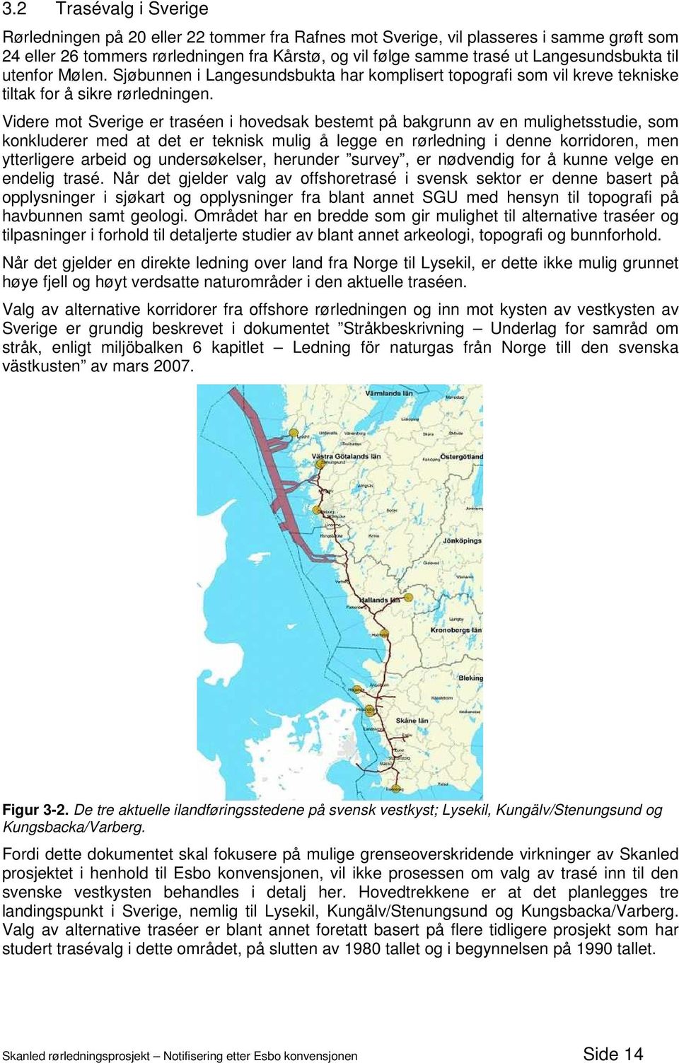 Videre mot Sverige er traséen i hovedsak bestemt på bakgrunn av en mulighetsstudie, som konkluderer med at det er teknisk mulig å legge en rørledning i denne korridoren, men ytterligere arbeid og