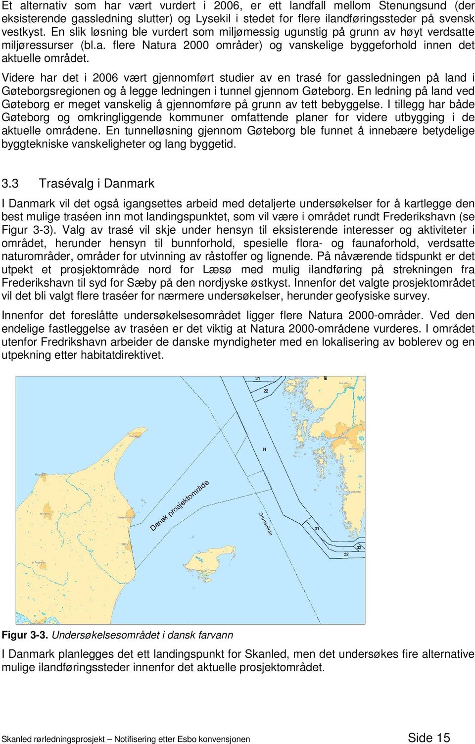 Videre har det i 2006 vært gjennomført studier av en trasé for gassledningen på land i Gøteborgsregionen og å legge ledningen i tunnel gjennom Gøteborg.