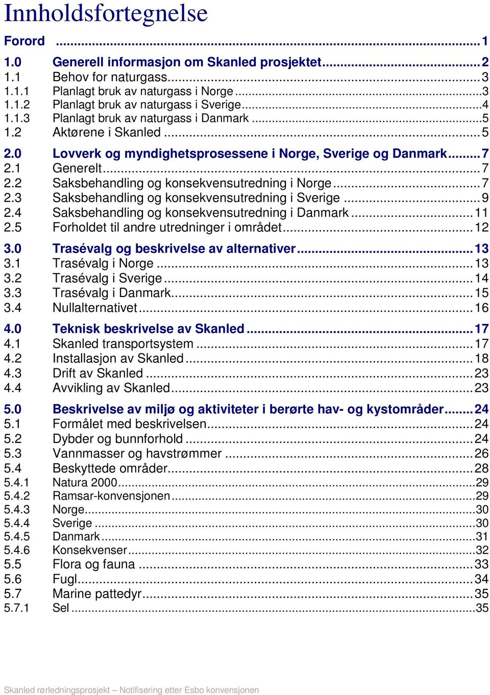 ..7 2.3 Saksbehandling og konsekvensutredning i Sverige...9 2.4 Saksbehandling og konsekvensutredning i Danmark...11 2.5 Forholdet til andre utredninger i området...12 3.