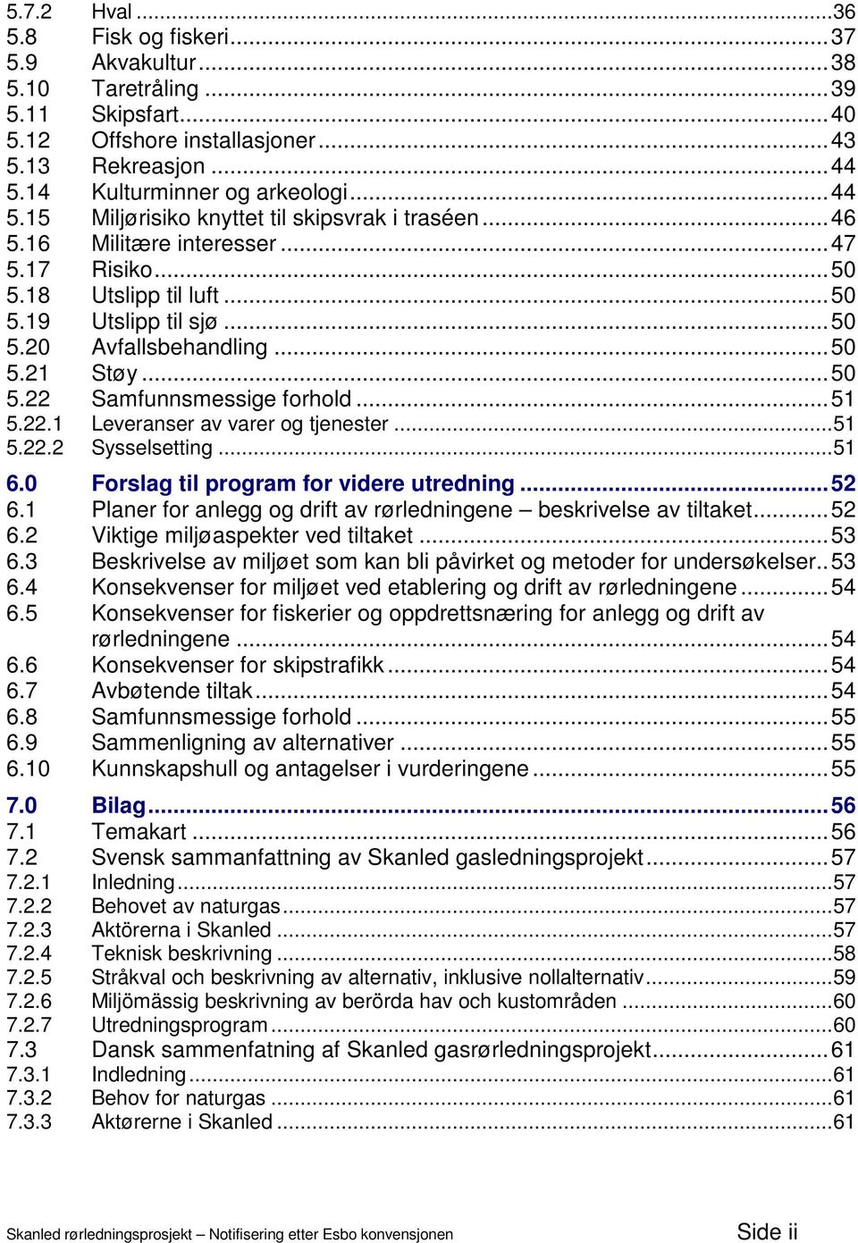 ..50 5.21 Støy...50 5.22 Samfunnsmessige forhold...51 5.22.1 Leveranser av varer og tjenester...51 5.22.2 Sysselsetting...51 6.0 Forslag til program for videre utredning...52 6.