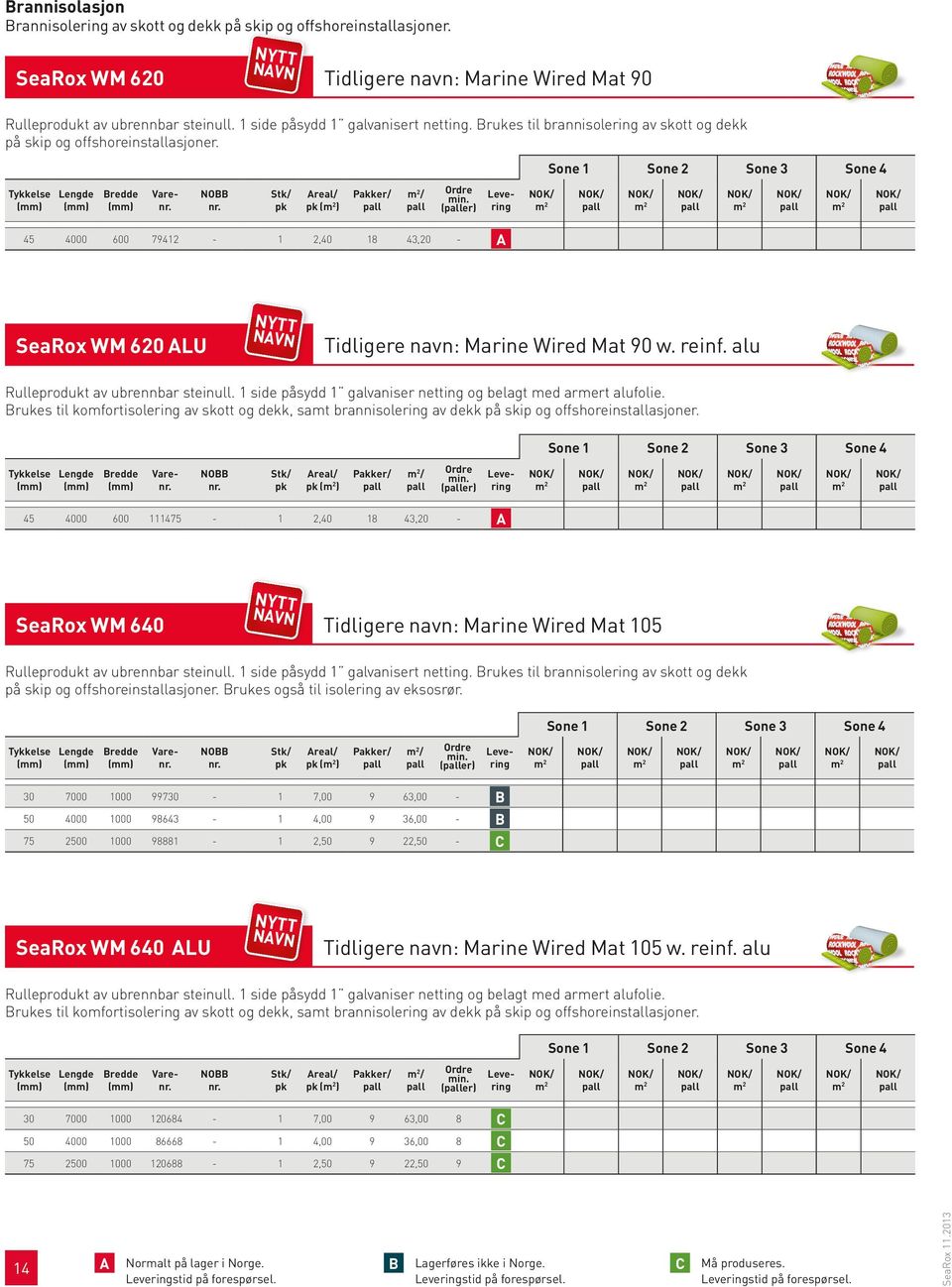 Sone 1 45 4000 600 () / (er) 79412-1 2,40 18 43,20 - A SeaRox WM 620 ALU Sone 2 Sone 3 Sone 4 Tidligere navn: Marine Wired Mat 90 w. reinf. alu Rulleprodukt av ubrennbar steinull.