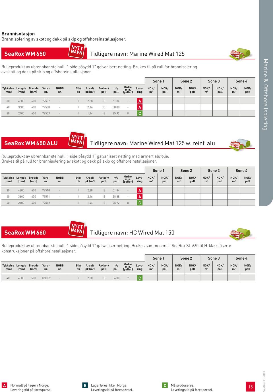 ( ) / (er) 30 4800 600 79507-1 2,88 18 51,84 - A 40 3600 600 79508-1 2,16 18 38,88 - A 60 2400 600 79509-1 1,44 18 25,92 8 C Marine & Offshore Isolering SeaRox WM 650 ALU Tidligere navn: Marine Wired