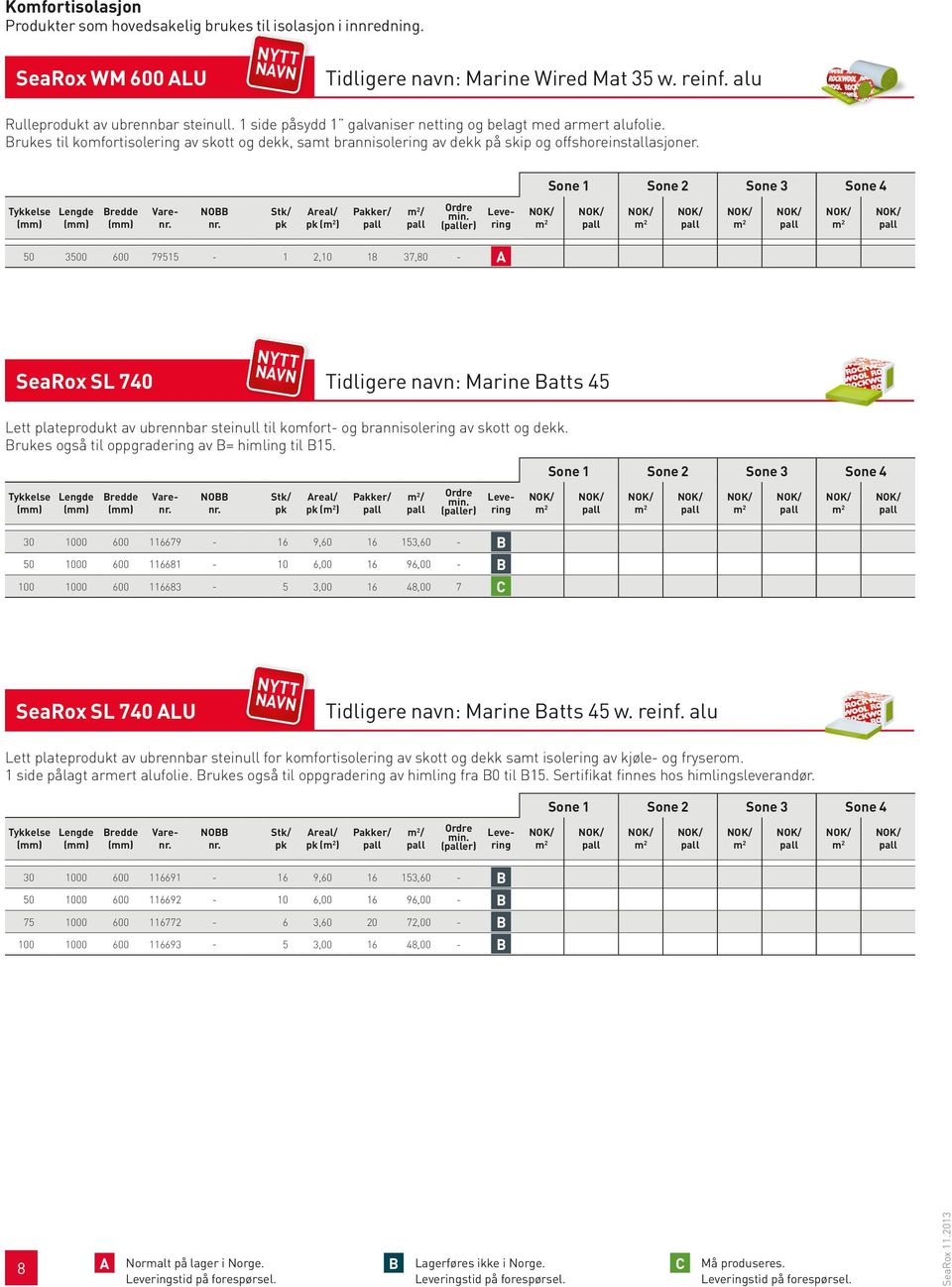 ( ) / (er) 50 3500 600 79515-1 2,10 18 37,80 - A SeaRox SL 740 Tidligere navn: Marine Batts 45 Lett plateprodukt av ubrennbar steinull til komfort- og brannisolering av skott og dekk.