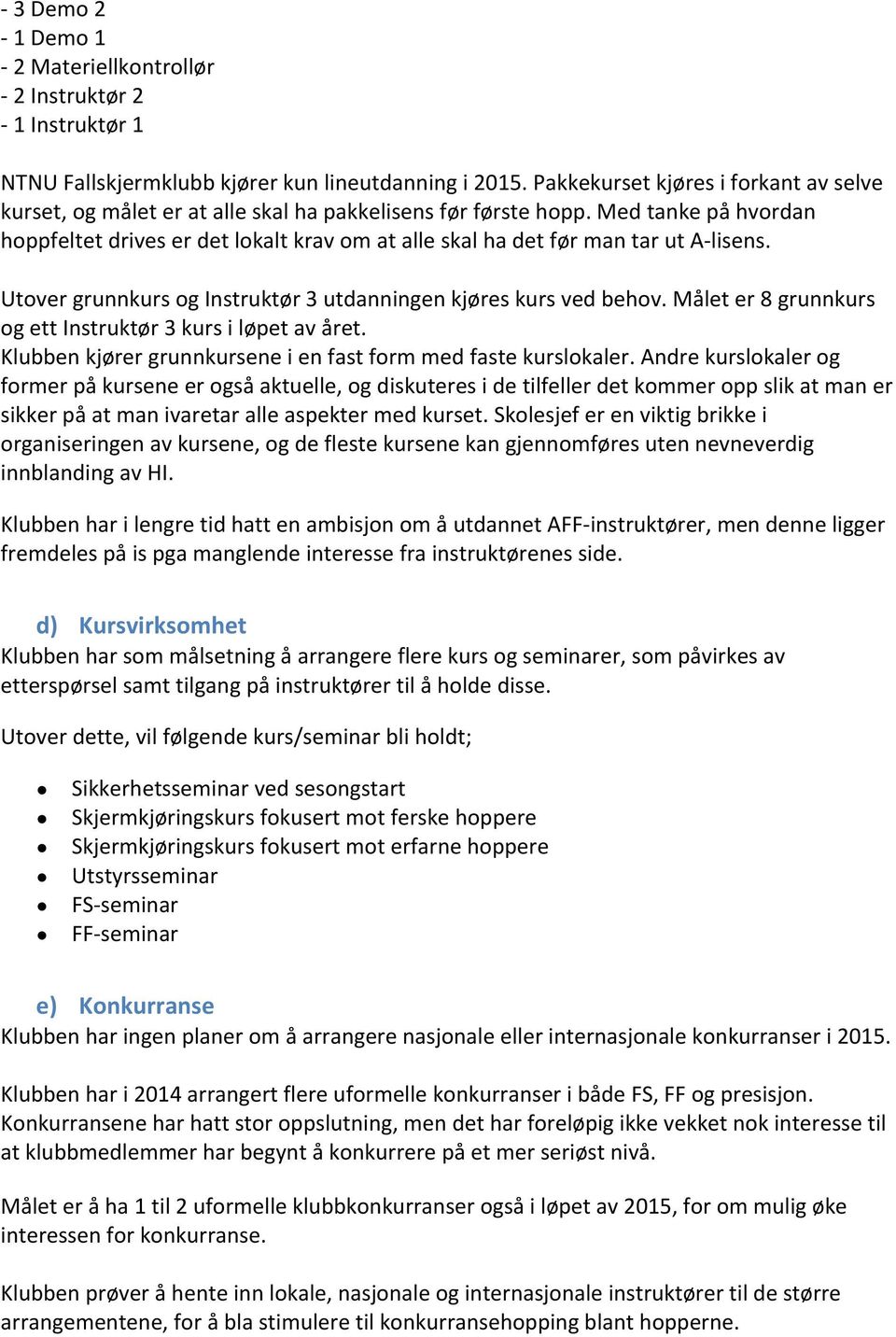 Med tanke på hvordan hoppfeltet drives er det lokalt krav om at alle skal ha det før man tar ut A- lisens. Utover grunnkurs og Instruktør 3 utdanningen kjøres kurs ved behov.