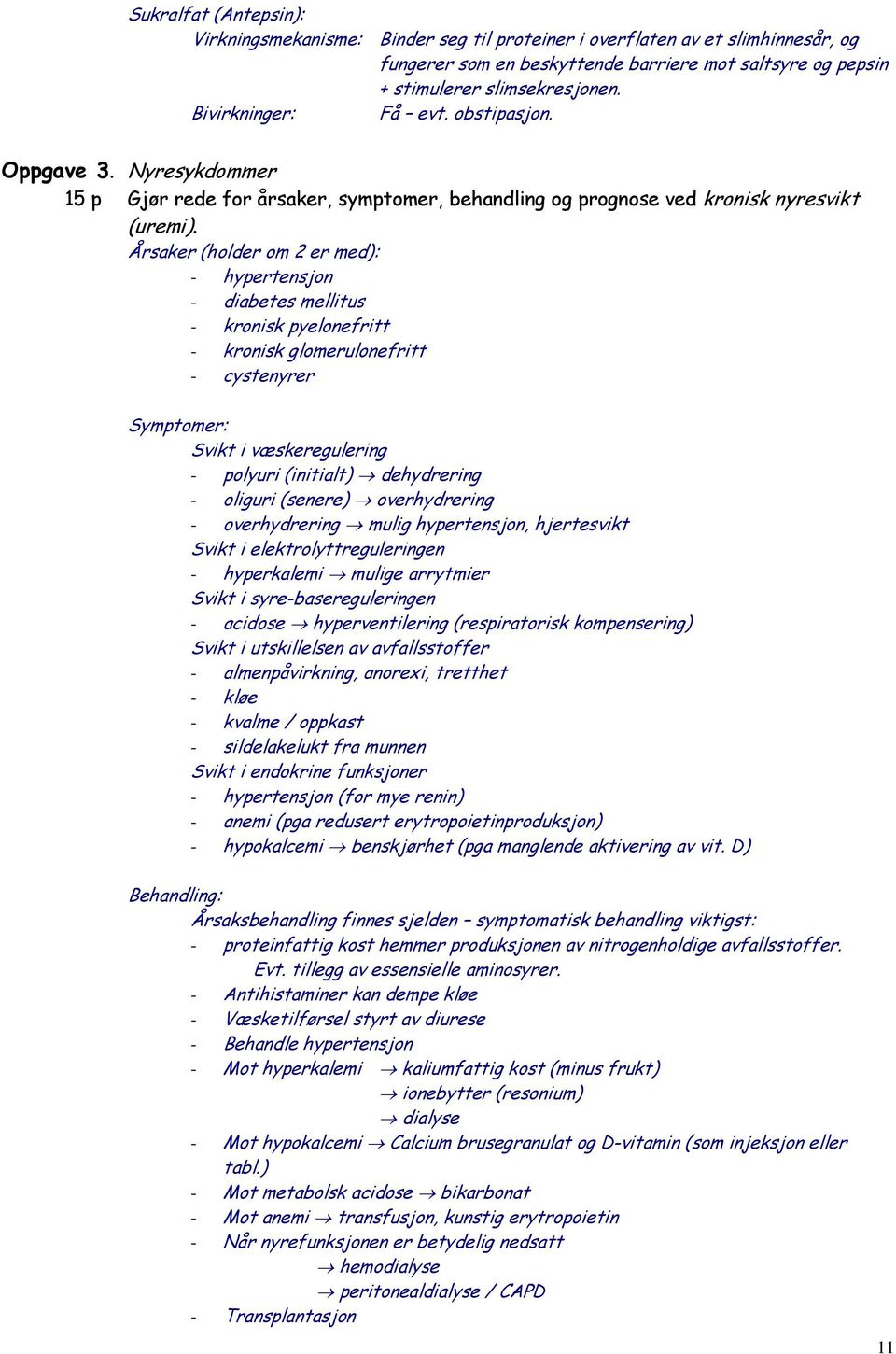 Årsaker (holder om 2 er med): - hypertensjon - diabetes mellitus - kronisk pyelonefritt - kronisk glomerulonefritt - cystenyrer Symptomer: Svikt i væskeregulering - polyuri (initialt) dehydrering -