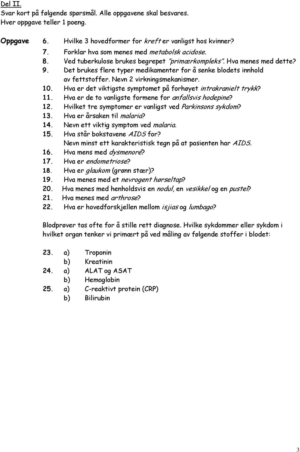 Nevn 2 virkningsmekanismer. 10. Hva er det viktigste symptomet på forhøyet intrakranielt trykk? 11. Hva er de to vanligste formene for anfallsvis hodepine? 12.