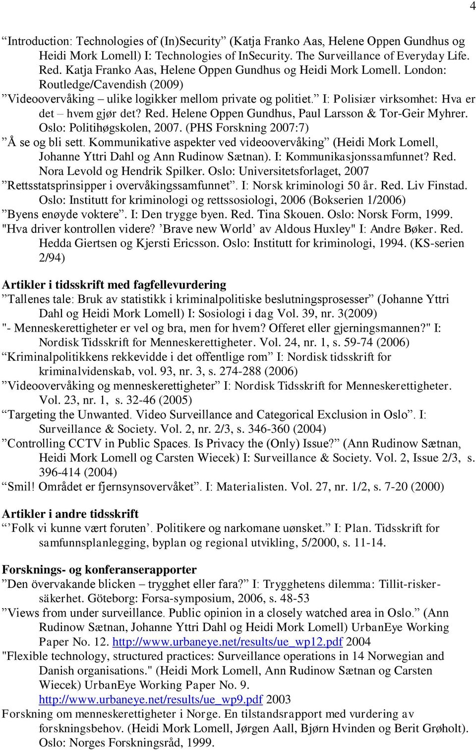 I: Polisiær virksomhet: Hva er det hvem gjør det? Red. Helene Oppen Gundhus, Paul Larsson & Tor-Geir Myhrer. Oslo: Politihøgskolen, 2007. (PHS Forskning 2007:7) Å se og bli sett.