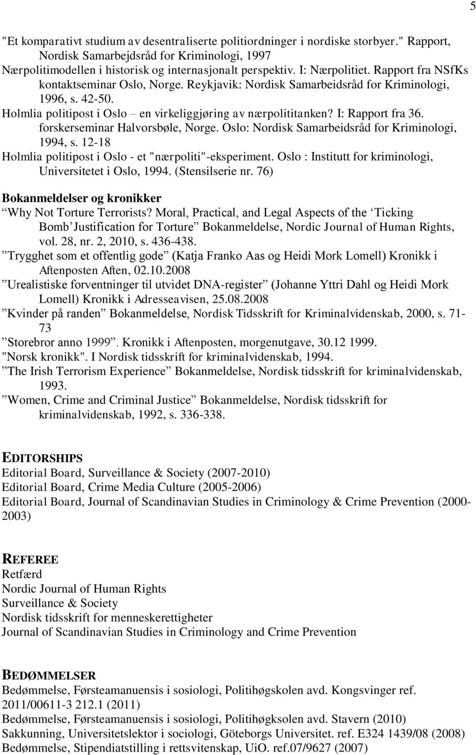 I: Rapport fra 36. forskerseminar Halvorsbøle, Norge. Oslo: Nordisk Samarbeidsråd for Kriminologi, 1994, s. 12-18 Holmlia politipost i Oslo - et "nærpoliti"-eksperiment.