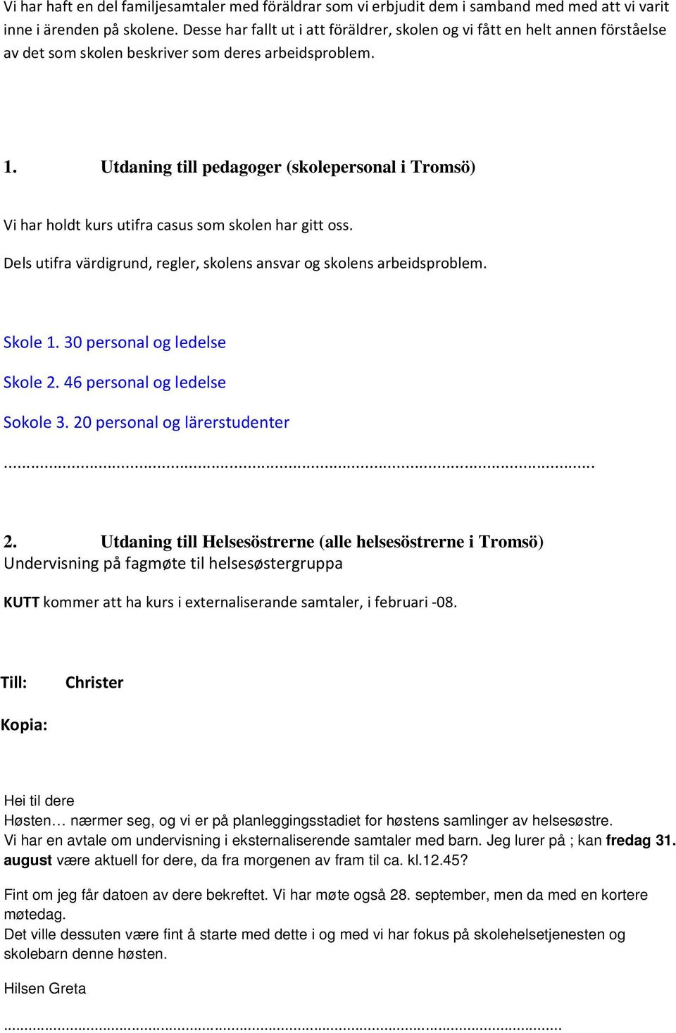 Utdaning till pedagoger (skolepersonal i Tromsö) Vi har holdt kurs utifra casus som skolen har gitt oss. Dels utifra värdigrund, regler, skolens ansvar og skolens arbeidsproblem. Skole 1.