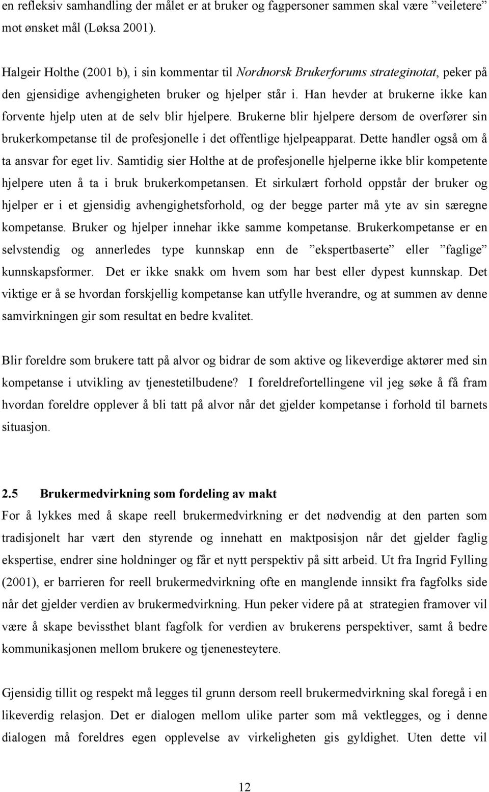 Han hevder at brukerne ikke kan forvente hjelp uten at de selv blir hjelpere. Brukerne blir hjelpere dersom de overfører sin brukerkompetanse til de profesjonelle i det offentlige hjelpeapparat.