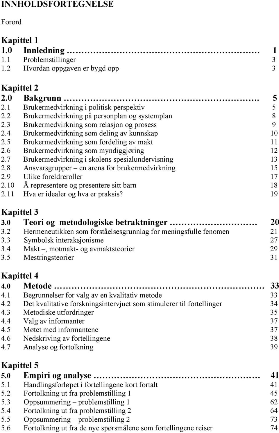 6 Brukermedvirkning som myndiggjøring 12 2.7 Brukermedvirkning i skolens spesialundervisning 13 2.8 Ansvarsgrupper en arena for brukermedvirkning 15 2.9 Ulike foreldreroller 17 2.