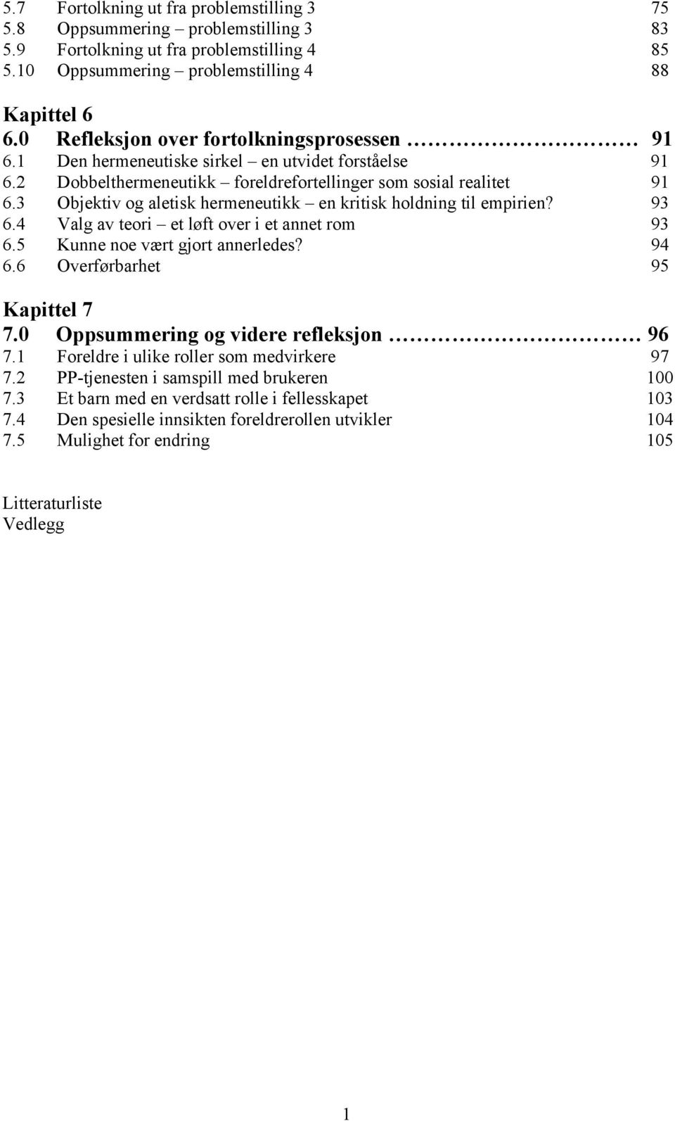 3 Objektiv og aletisk hermeneutikk en kritisk holdning til empirien? 93 6.4 Valg av teori et løft over i et annet rom 93 6.5 Kunne noe vært gjort annerledes? 94 6.6 Overførbarhet 95 Kapittel 7 7.