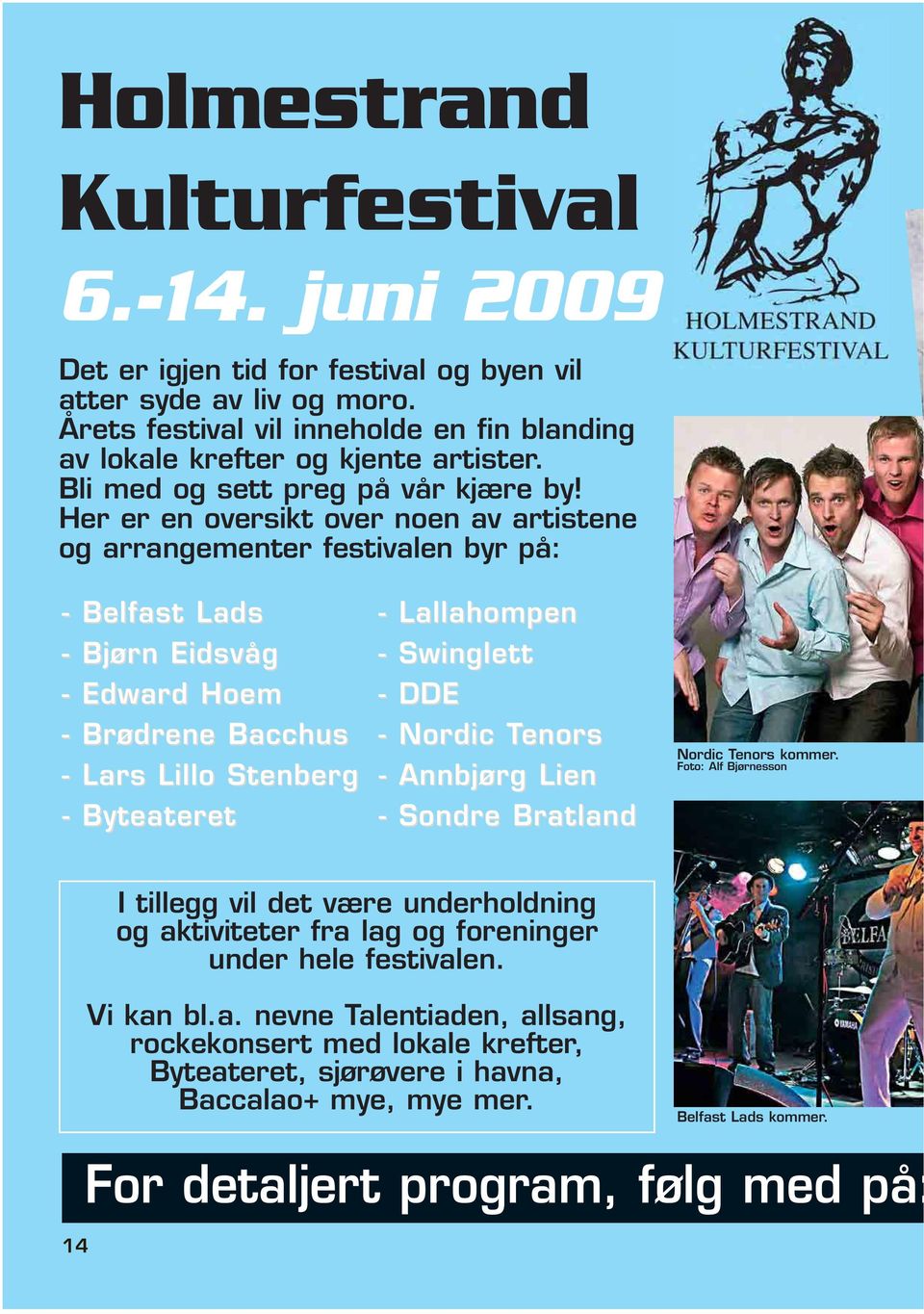 Her er en oversikt over noen av artistene og arrangementer festivalen byr på: - Belfast Lads - Bjørn n Eidsvåg - Edward d Hoem - Brødrene Bacchus - Lars Lillo Stenberg - Byteateret et - Lallahompen -