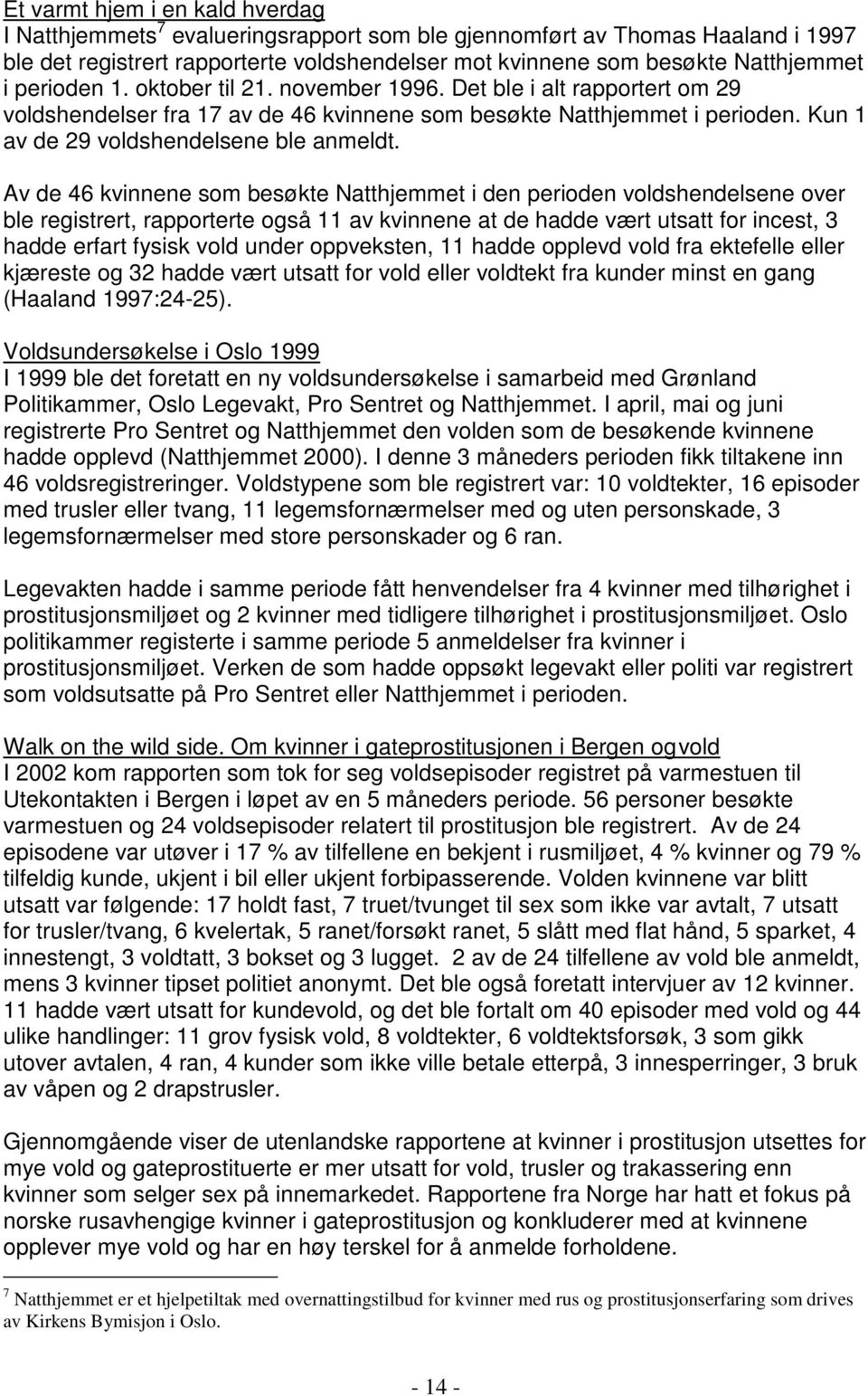 Av de 46 kvinnene som besøkte Natthjemmet i den perioden voldshendelsene over ble registrert, rapporterte også 11 av kvinnene at de hadde vært utsatt for incest, 3 hadde erfart fysisk vold under