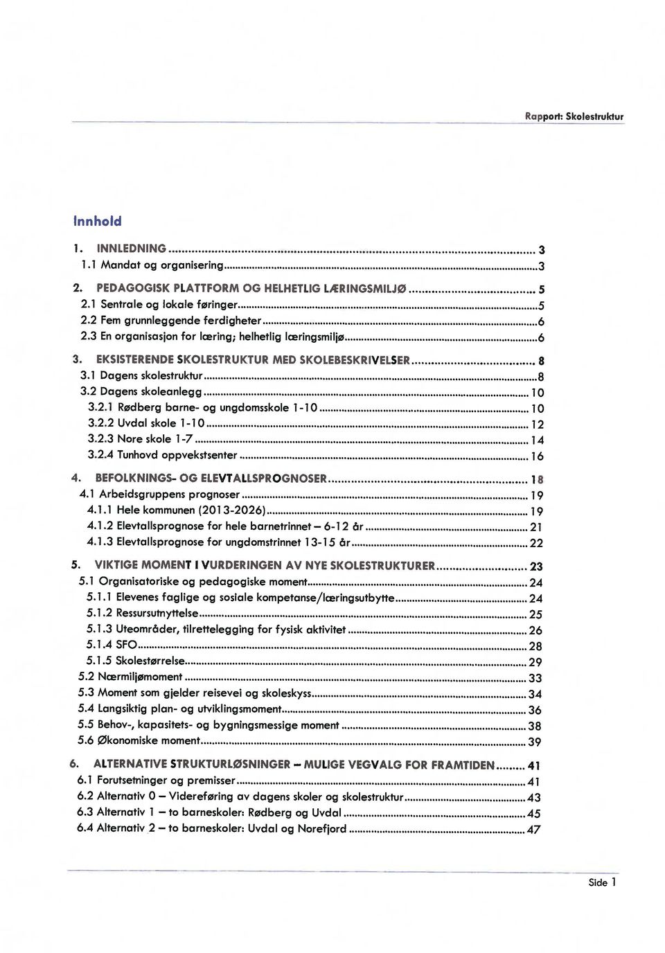 2.2 Uvdal skole 1-10 12 3.2.3 Nore skole i -7 14 3.2.4 Tunhovd oppvekstsenter 16 4. BEFOLKNINGS- OG ELEVTALLSPROGNOSER 18 4.1 Arbeidsgruppens prognoser 1 9 4.1.1 Hele kommunen (201 3-2026) 19 4.1.2 Elevtallsprognose for hele barnetrinnet 6-12 år 21 4.