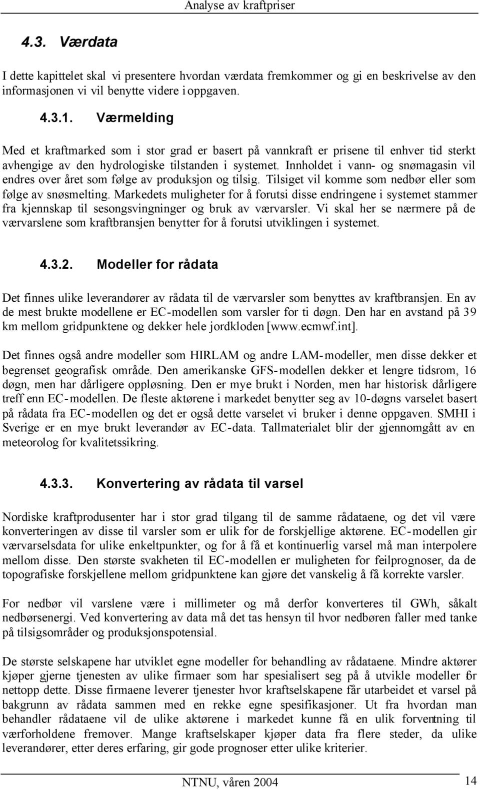 Innholdet i vann- og snømagasin vil endres over året som følge av produksjon og tilsig. Tilsiget vil komme som nedbør eller som følge av snøsmelting.