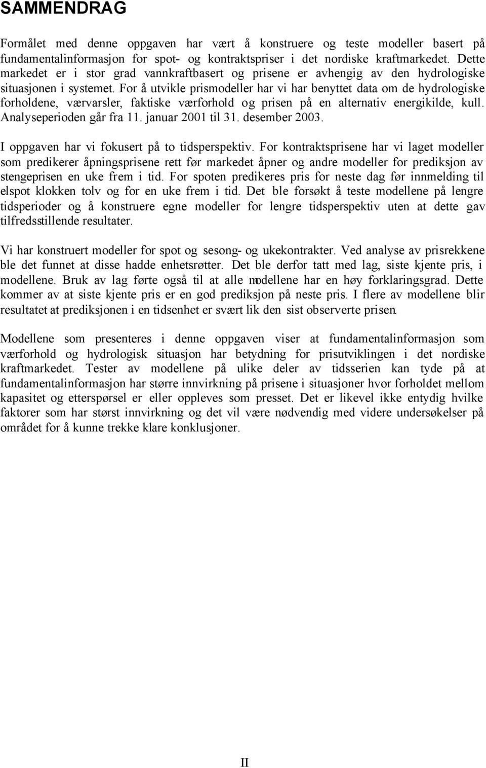 For å utvikle prismodeller har vi har benyttet data om de hydrologiske forholdene, værvarsler, faktiske værforhold og prisen på en alternativ energikilde, kull. Analyseperioden går fra 11.