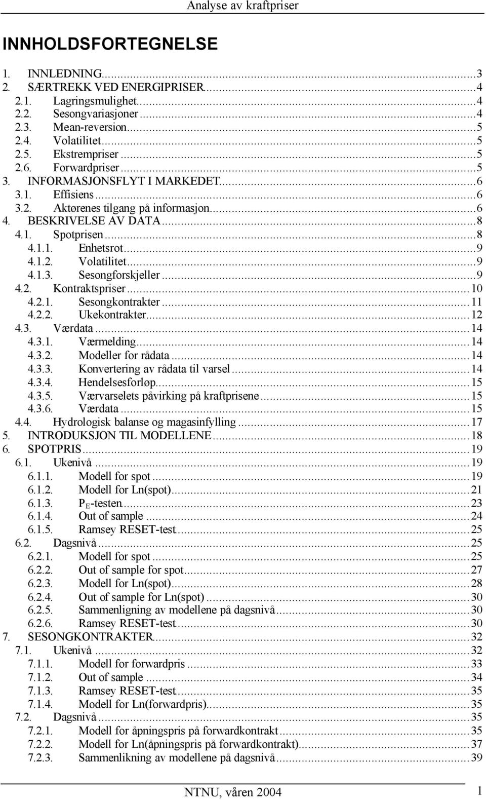 ..9 4.1.3. Sesongforskjeller...9 4.2. Kontraktspriser...10 4.2.1. Sesongkontrakter...11 4.2.2. Ukekontrakter...12 4.3. Værdata...14 4.3.1. Værmelding...14 4.3.2. Modeller for rådata...14 4.3.3. Konvertering av rådata til varsel.