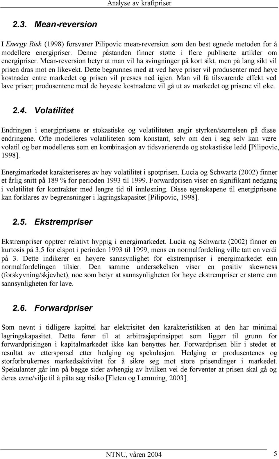 Dette begrunnes med at ved høye priser vil produsenter med høye kostnader entre markedet og prisen vil presses ned igjen.