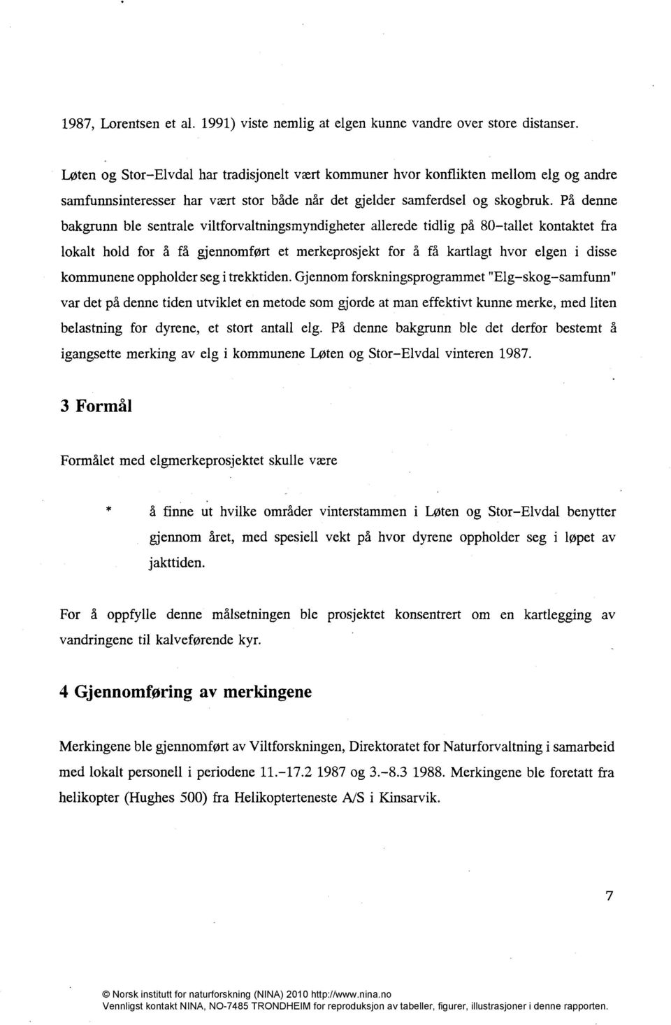 På denne bakgrunn ble sentrale viltforvaltningsmyndigheter allerede tidlig på 80-tallet kontaktet fra lokalt hold for å få gjennomført et merkeprosjekt for å få kartlagt hvor elgen i disse kommunene