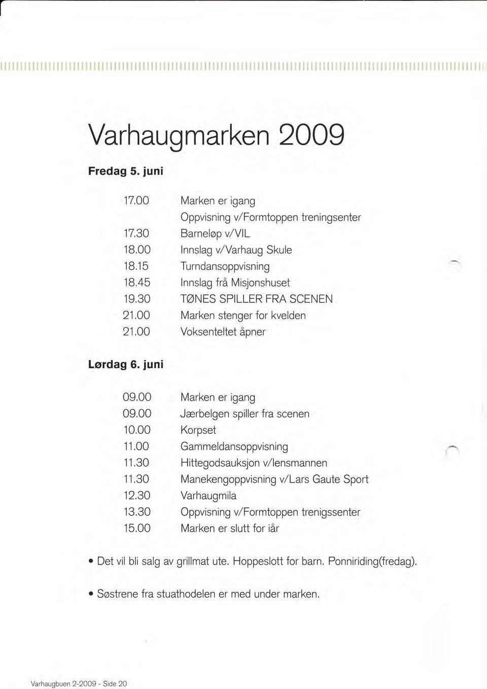 TØNES SPILLER FRA SCENEN 21,00 Marken stenger for kvelden 21,00 Voksenteltet åpner Lørdag 6. juni 09,00 Marken er igang 09,00 Jærbelgen spiller fra scenen 10,00 Korpset 11.