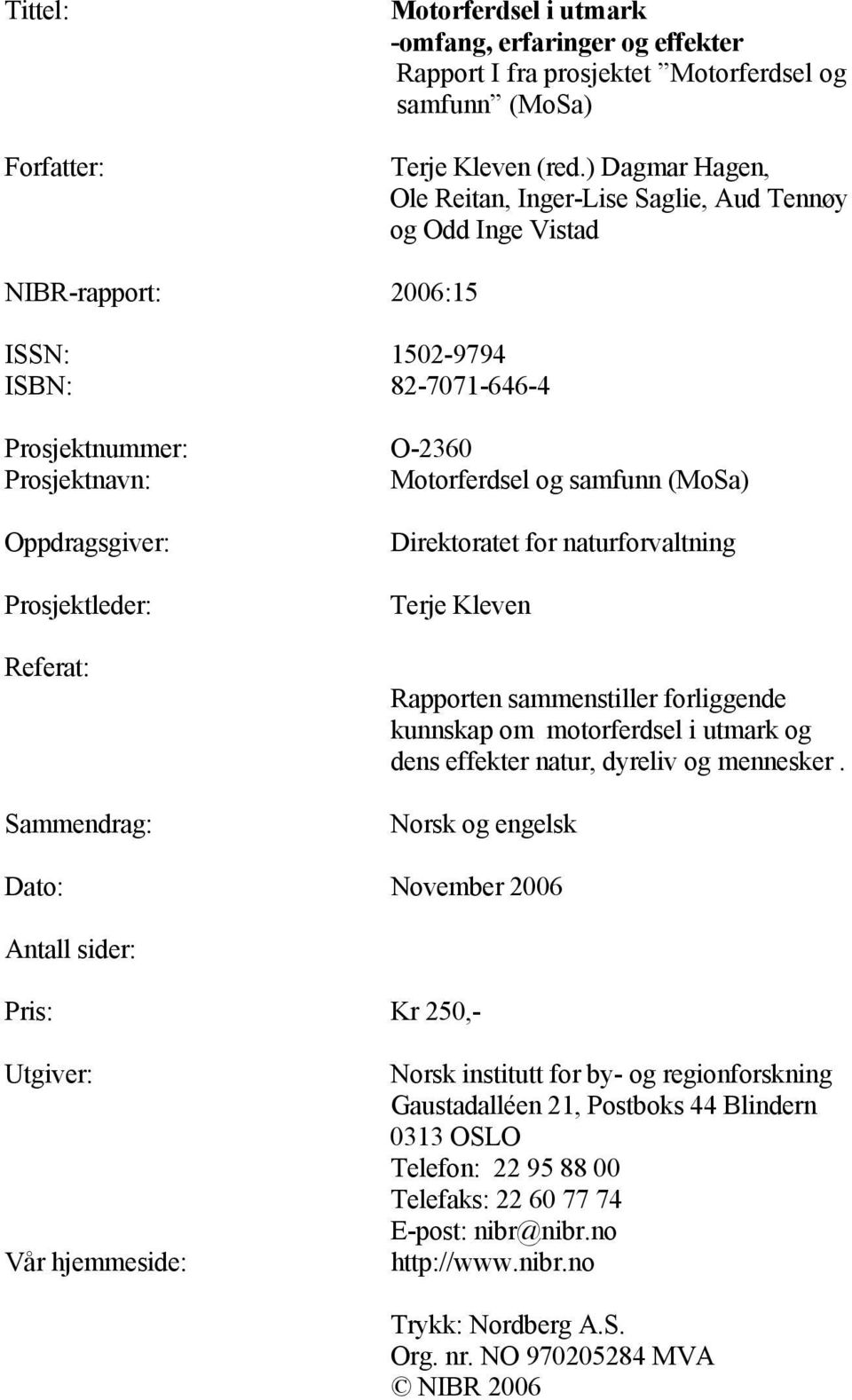 Prosjektleder: Referat: Sammendrag: Direktoratet for naturforvaltning Terje Kleven Rapporten sammenstiller forliggende kunnskap om motorferdsel i utmark og dens effekter natur, dyreliv og mennesker.