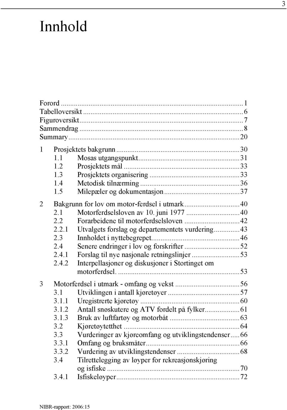 ..42 2.2.1 Utvalgets forslag og departementets vurdering...43 2.3 Innholdet i nyttebegrepet...46 2.4 Senere endringer i lov og forskrifter...52 2.4.1 Forslag til nye nasjonale retningslinjer...53 2.4.2 Interpellasjoner og diskusjoner i Stortinget om motorferdsel.