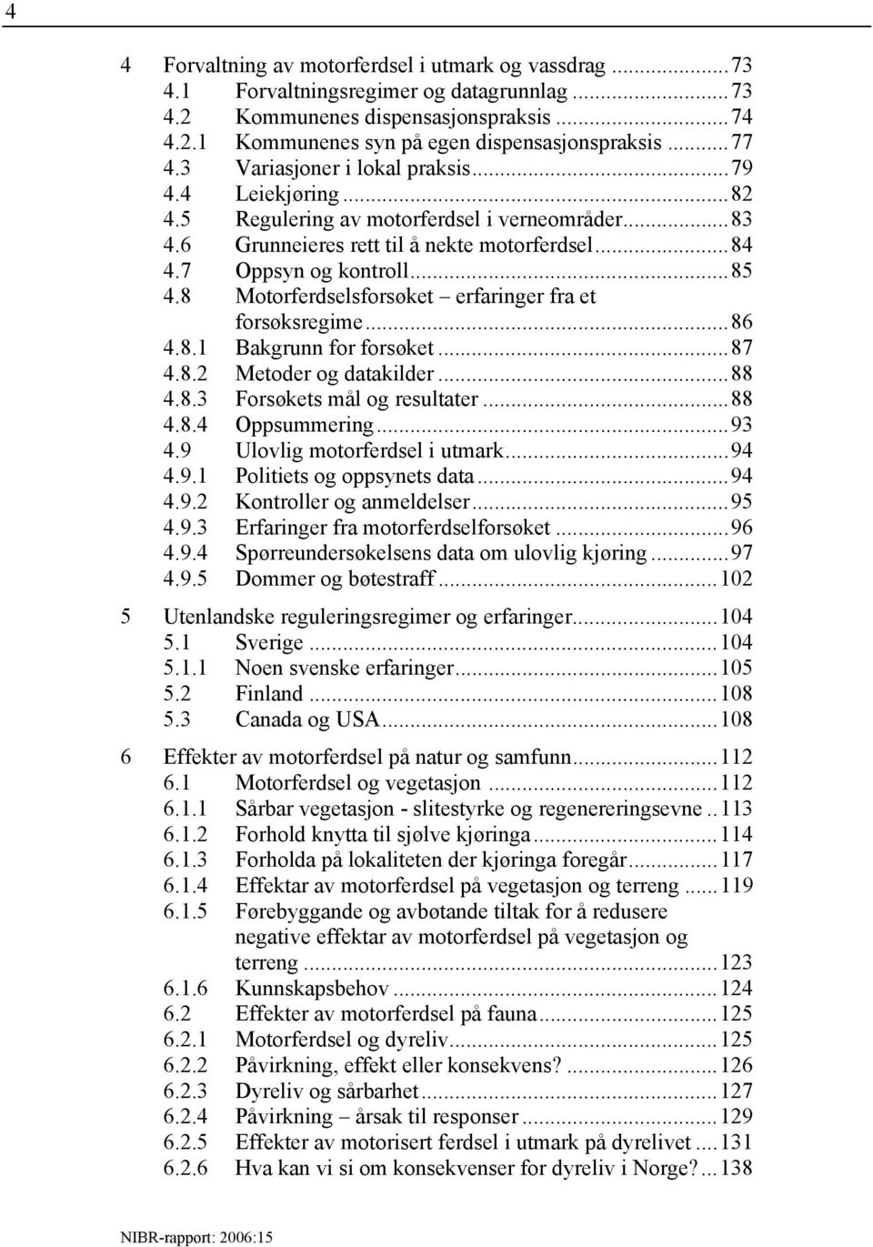 8 Motorferdselsforsøket erfaringer fra et forsøksregime...86 4.8.1 Bakgrunn for forsøket...87 4.8.2 Metoder og datakilder...88 4.8.3 Forsøkets mål og resultater...88 4.8.4 Oppsummering...93 4.